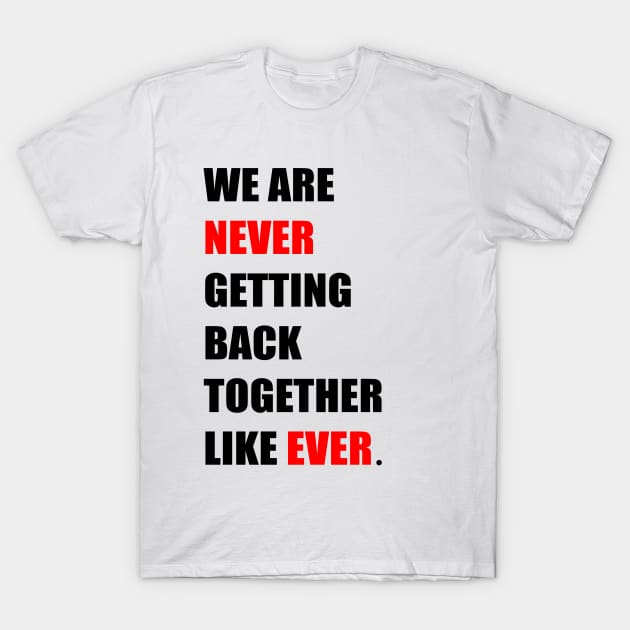 We are '' Never '' Getting Back Together Like ''Ever'' T-Shirt by Abstrack.Night